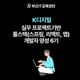 부산IT교육센터 실무 프로젝트기반 풀스택(스프링,리액트,앱)개발자 양성 8기 | 