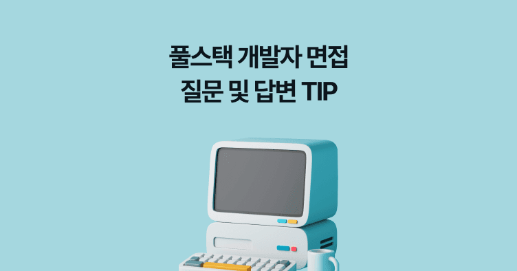 풀스택 개발자 면접 질문 및 답변 TIP