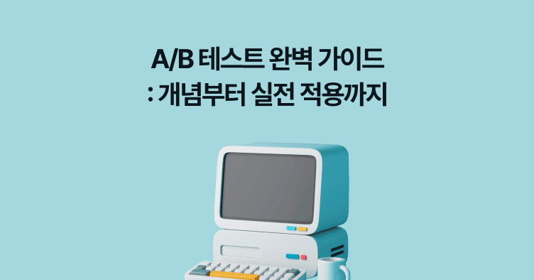 A/B 테스트 완벽 가이드: 개념부터 실전 적용까지